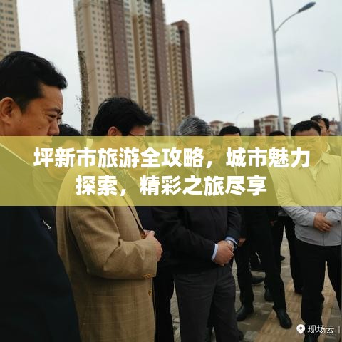 坪新市旅游全攻略，城市魅力探索，精彩之旅尽享