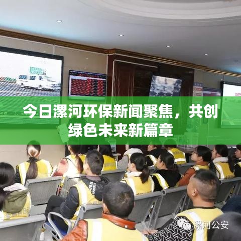 今日漯河环保新闻聚焦，共创绿色未来新篇章