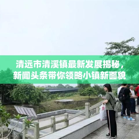 清远市清溪镇最新发展揭秘，新闻头条带你领略小镇新面貌
