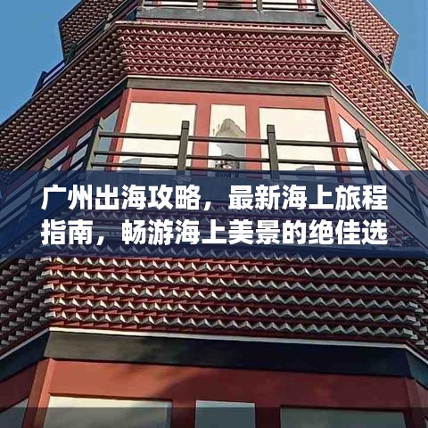 广州出海攻略，最新海上旅程指南，畅游海上美景的绝佳选择！