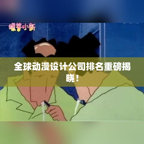全球动漫设计公司排名重磅揭晓！