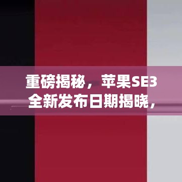 重磅揭秘,苹果SE3全新发布日期揭晓,期待已久的新品即将来临!