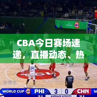CBA今日赛场速递，直播动态、热门话题热议与赛场动态全解析