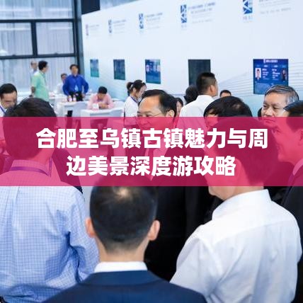 合肥至乌镇古镇魅力与周边美景深度游攻略