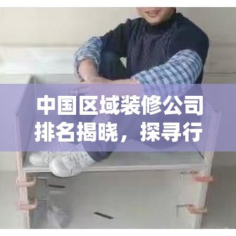 中国区域装修公司排名揭晓，探寻行业翘楚，品质装修不二之选