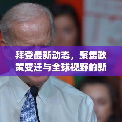 拜登最新动态，聚焦政策变迁与全球视野的新闻分析