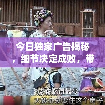 今日独家广告揭秘,细节决定成败,带你探索未知的世界