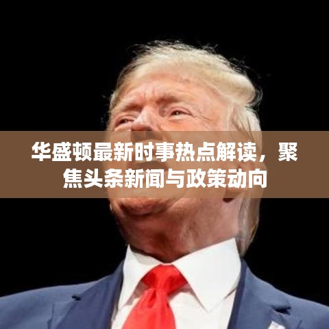 华盛顿最新时事热点解读，聚焦头条新闻与政策动向