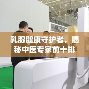 乳腺健康守护者，揭秘中医专家前十排名！