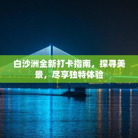 白沙洲全新打卡指南，探寻美景，尽享独特体验