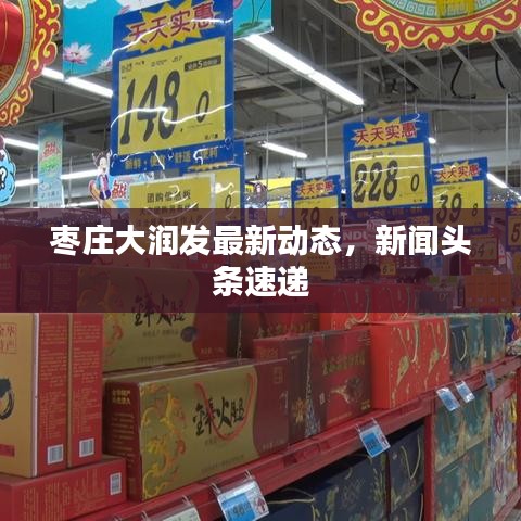 枣庄大润发最新动态，新闻头条速递