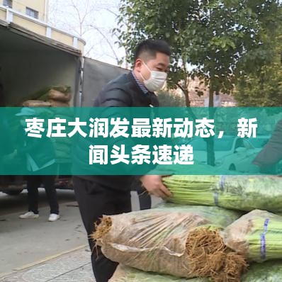 枣庄大润发最新动态,新闻头条速递