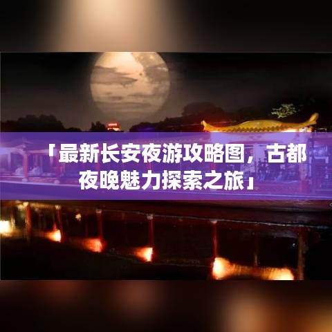 「最新长安夜游攻略图，古都夜晚魅力探索之旅」