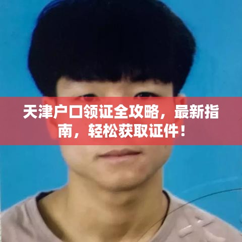 天津户口领证全攻略，最新指南，轻松获取证件！