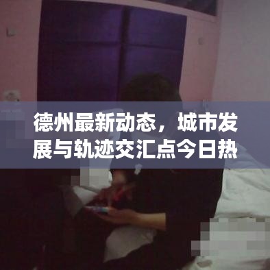 德州最新动态，城市发展与轨迹交汇点今日热议