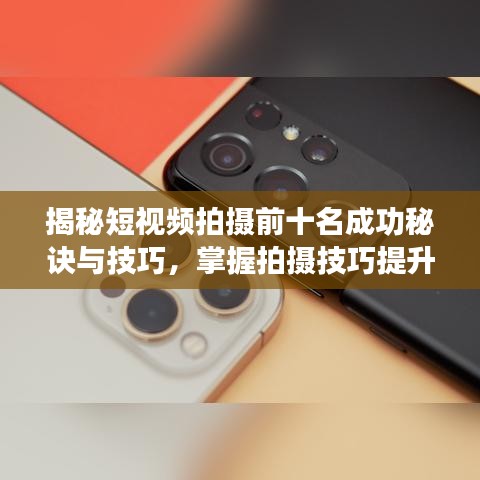揭秘短视频拍摄前十名成功秘诀与技巧，掌握拍摄技巧提升视频质量！