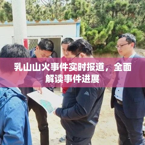 乳山山火事件实时报道，全面解读事件进展