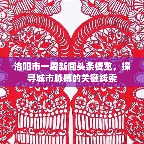 洛阳市一周新闻头条概览，探寻城市脉搏的关键线索