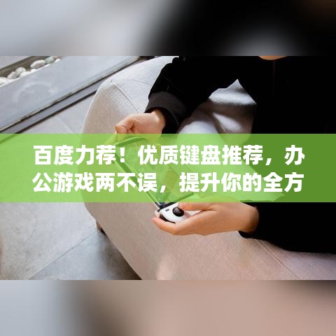 百度力荐!优质键盘推荐,办公游戏两不误,提升你的全方位体验!