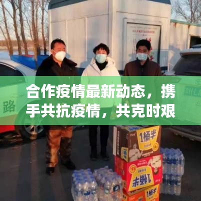 合作疫情最新动态，携手共抗疫情，共克时艰时刻