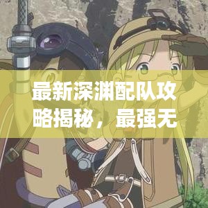 最新深渊配队攻略揭秘，最强无敌战斗组合探索