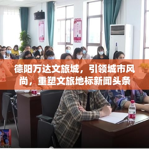 德阳万达文旅城，引领城市风尚，重塑文旅地标新闻头条