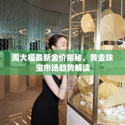 周大福最新金价揭秘，黄金珠宝市场趋势解读