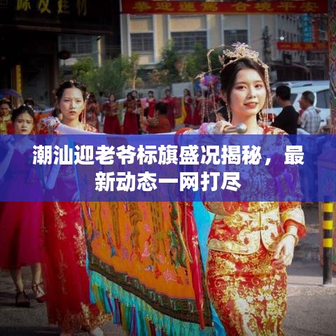 潮汕迎老爷标旗盛况揭秘，最新动态一网打尽
