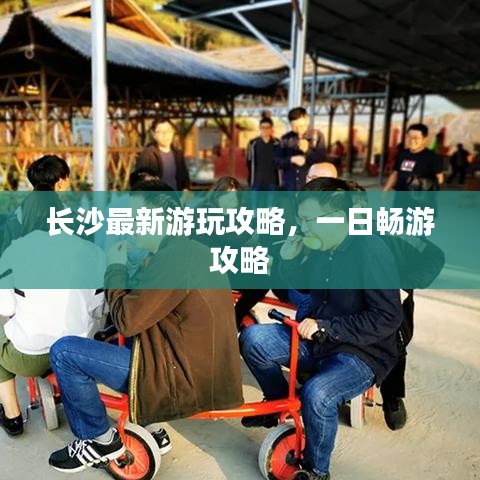长沙最新游玩攻略，一日畅游攻略