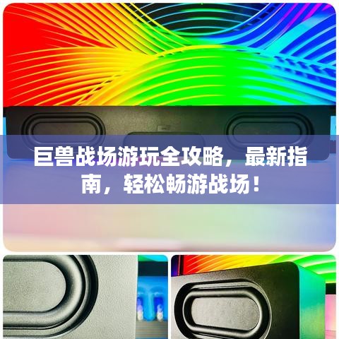巨兽战场游玩全攻略，最新指南，轻松畅游战场！