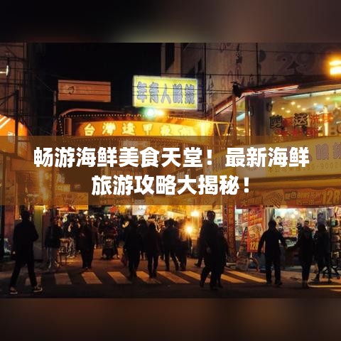 畅游海鲜美食天堂！最新海鲜旅游攻略大揭秘！