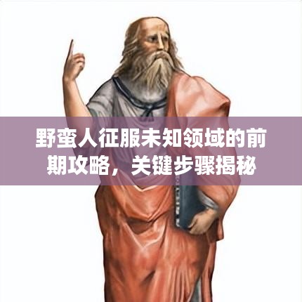 野蛮人征服未知领域的前期攻略,关键步骤揭秘