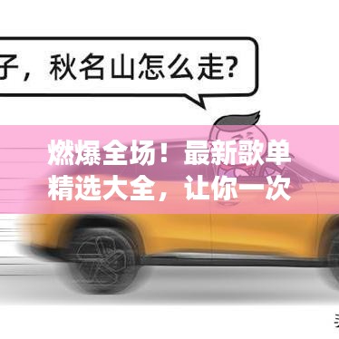 燃爆全场！最新歌单精选大全，让你一次听过瘾！