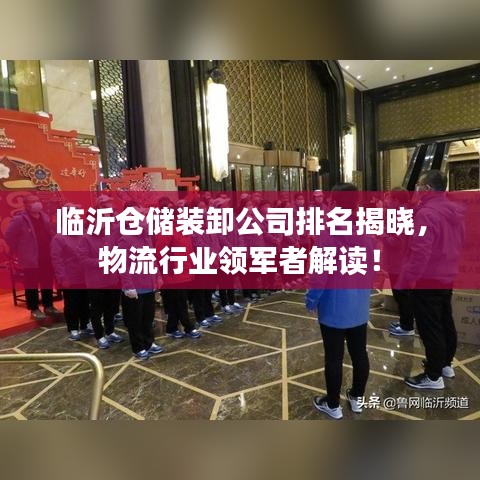 临沂仓储装卸公司排名揭晓，物流行业领军者解读！