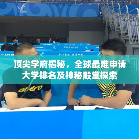 顶尖学府揭秘,全球最难申请大学排名及神秘殿堂探索