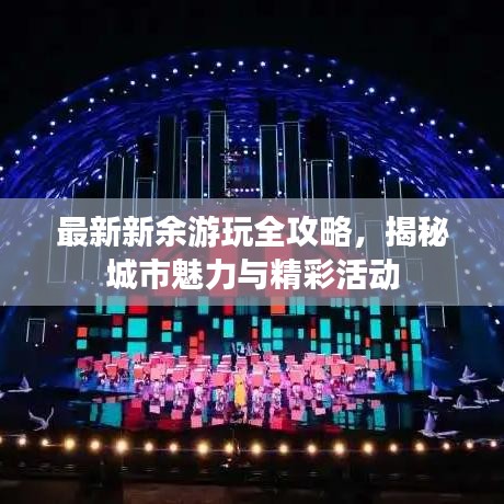 最新新余游玩全攻略，揭秘城市魅力与精彩活动