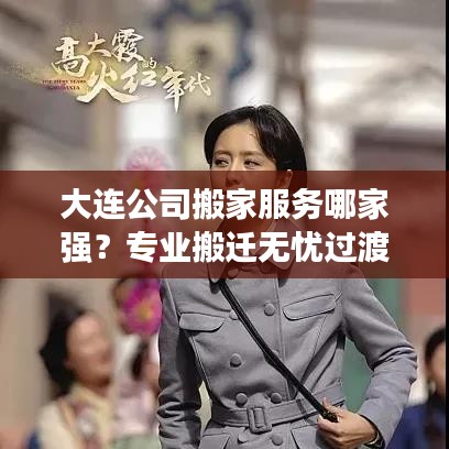 大连公司搬家服务哪家强?专业搬迁无忧过渡,排名一览无余
