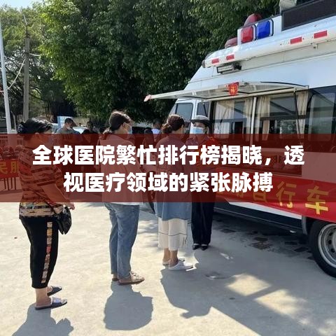 全球医院繁忙排行榜揭晓，透视医疗领域的紧张脉搏