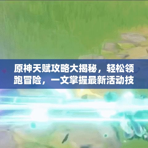 原神天赋攻略大揭秘，轻松领跑冒险，一文掌握最新活动技巧！