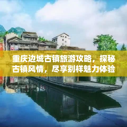 重庆边城古镇旅游攻略，探秘古镇风情，尽享别样魅力体验