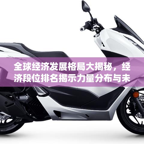 全球经济发展格局大揭秘，经济段位排名揭示力量分布与未来趋势展望