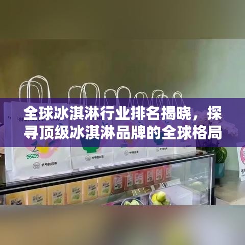全球冰淇淋行业排名揭晓，探寻顶级冰淇淋品牌的全球格局