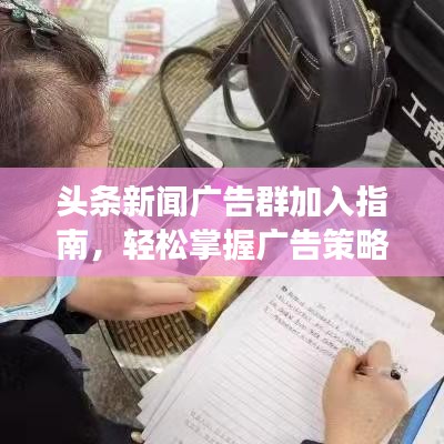 头条新闻广告群加入指南,轻松掌握广告策略,高效投放吸引眼球!