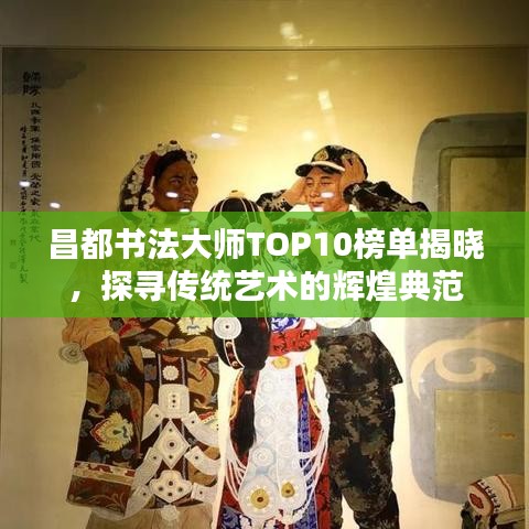 昌都书法大师TOP10榜单揭晓，探寻传统艺术的辉煌典范
