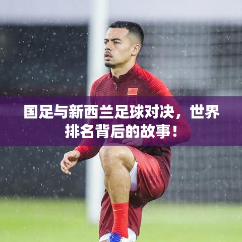 国足与新西兰足球对决，世界排名背后的故事！