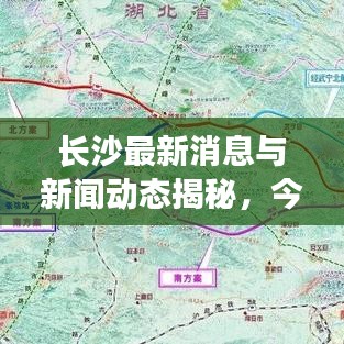 长沙最新消息与新闻动态揭秘，今日云图呈现精彩瞬间