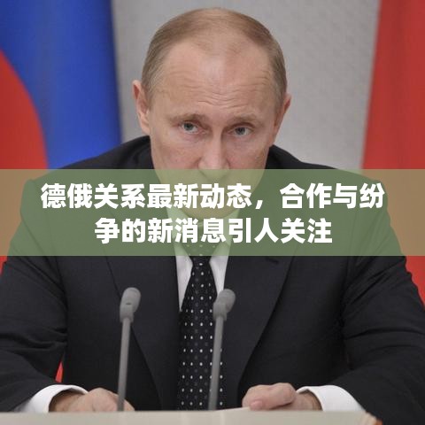 德俄关系最新动态，合作与纷争的新消息引人关注