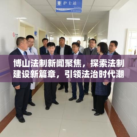 博山法制新闻聚焦，探索法制建设新篇章，引领法治时代潮流