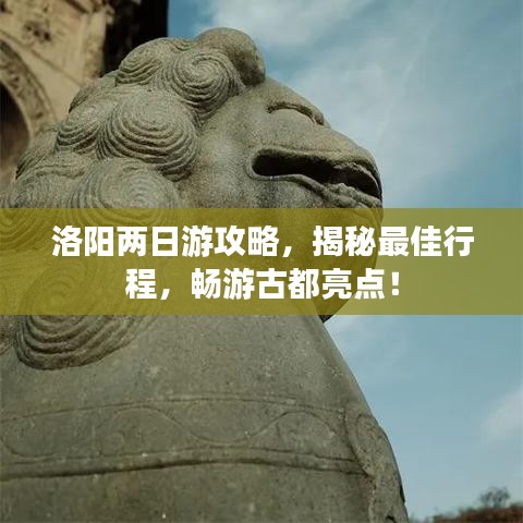 洛阳两日游攻略,揭秘最佳行程,畅游古都亮点!