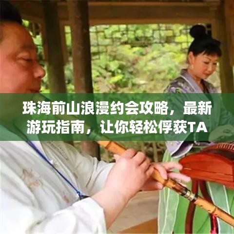 珠海前山浪漫约会攻略，最新游玩指南，让你轻松俘获TA的心！